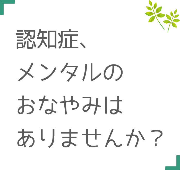 認知症、メンタルのおなやみはありませんか?